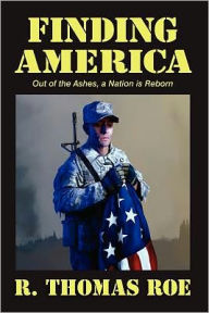 Title: Finding America: Out of the Ashes, A Nation is Reborn, Author: R. Thomas Roe