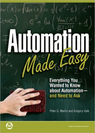 Title: Automation Made Easy: Everything You Wanted to Know about Automation--and Need to Ask, Author: Peter G. Martin