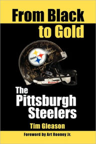 Title: From Black to Gold, the Pittsburgh Steelers, Author: Tim Gleason