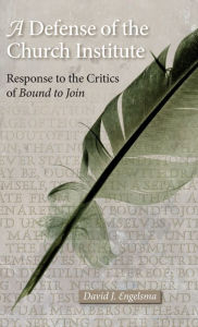 Title: A Defense of the Church Institute: Response to the Critics of Bound to Join, Author: David J. Engelsma