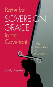 Title: Battle for Sovereign Grace in the Covenant: The Declaration of Principles, Author: David J Engelsma