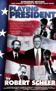 Title: Playing President: My Close Encounters with Nixon, Carter, Bush I, Reagan, and Clinton-and How They Did Not Prepare Me for George W. Bush, Author: Robert Scheer