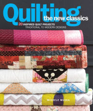 Title: Quilting the New Classics: 20 Inspired Quilt Projects: Traditional to Modern Designs, Author: Michele Muska