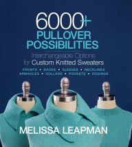 Title: 6000+ Pullover Possibilities: Interchangeable Options for Custom Knitted Sweaters, Author: Melissa Leapman