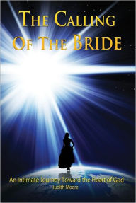 Title: The Calling of the Bride: An Intimate Journey Toward the Heart of God, Author: Judith Moore
