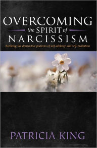 Title: Overcoming the Spirit of Narcisissm: Breaking the Patterns of Self-idolatry and Self-exaltation, Author: Patricia King