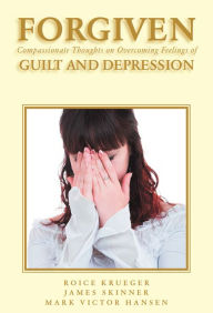 FORGIVEN: Compassionate Thoughts on Overcoming Feelings of GUILT AND DEPRESSION