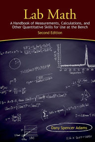 Title: Lab Math: A Handbook of Measurements, Calculations, and Other Quantitative Skills for Use at the Bench, Second edition / Edition 2, Author: Dany Spencer Adams