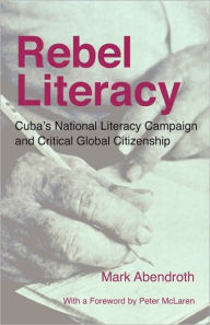 Title: Rebel Literacy: Cuba's National Literacy Campaign and Critical Global Citizenship, Author: Mark Abendroth