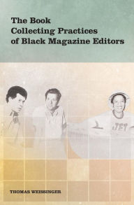 Title: The Book Collecting Practices of Black Magazine Editors, Author: Thomas Weissinger