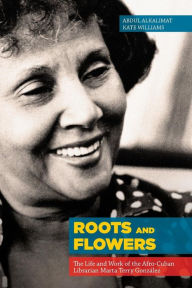 Title: Roots and Flowers: The Life and Work of the Afro-Cuban Librarian Marta Terry GonzÃ¯Â¿Â½lez, Author: Abdul Alkalimat