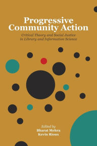 Title: Progressive Community Action: Critical Theory and Social Justice in Library and Information Science, Author: Bharat Mehra