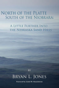 Title: North of the Platte South of the Niobrara: A Little Further into the Nebraska Sand Hills, Author: Bryan L Jones