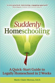 Title: Suddenly Homeschooling: A Quick-Start Guide to Legally Homeschool in 2 Weeks, Author: Marie-Claire Moreau