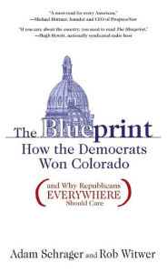 Title: The Blueprint: How the Democrats Won Colorado (and Why Republicans Everywhere Should Care), Author: Adam Schrager