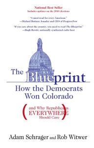 Title: The Blueprint: How the Democrats Won Colorado (and Why Republicans Everywhere Should Care), Author: Adam Schrager
