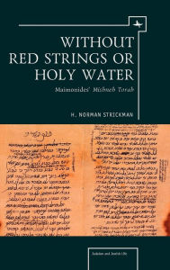 Title: Without Red Strings or Holy Water: Maimonides' Mishne Torah, Author: H. Norman Strickman