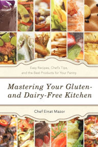 Title: Mastering Your Gluten- And Dairy-Free Kitchen: Easy Recipes, Chef's Tips, and the Best Products for Your Pantry, Author: Chef Einat Mazor