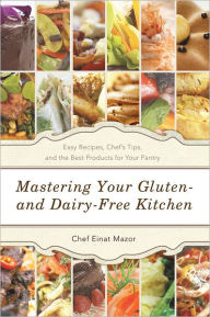 Title: Mastering Your Gluten- and Dairy-Free Kitchen: Easy Recipes, Chef's Tips, and the Best Products for Your Pantry, Author: Chef Einat Mazor