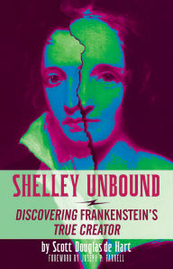 Title: Shelley Unbound: Discovering Frankenstein's True Creator, Author: Scott D. de Hart