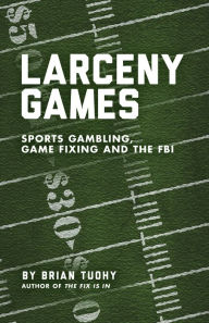 Title: Larceny Games: Sports Gambling, Game Fixing and the FBI, Author: Brian Tuohy