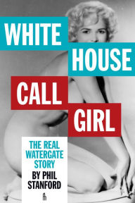 Title: White House Call Girl: The Real Watergate Story, Author: Phil Stanford