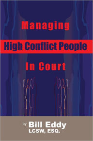 Title: Managing High Conflict People in Court, Author: Bill Eddy LCSW Esq.
