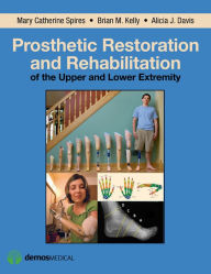 Title: Prosthetic Restoration and Rehabilitation of the Upper and Lower Extremity / Edition 1, Author: Mary Catherine Spires PT