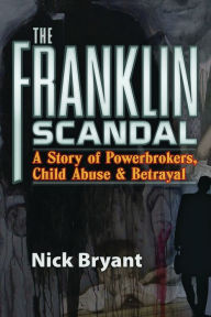 Title: The Franklin Scandal: A Story of Powerbrokers, Child Abuse & Betrayal, Author: Nick Bryant