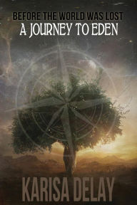 Title: A Journey to Eden: Before the World was Lost, Author: Karisa Delay