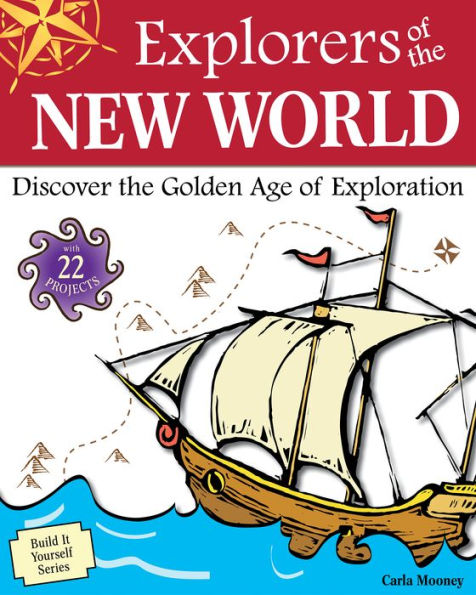 Explorers of the New World: Discover the Golden Age of Exploration with 22 Projects