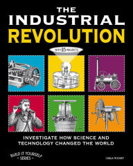 Title: The Industrial Revolution: Investigate How Science and Technology Changed the World with 25 Projects, Author: Carla Mooney