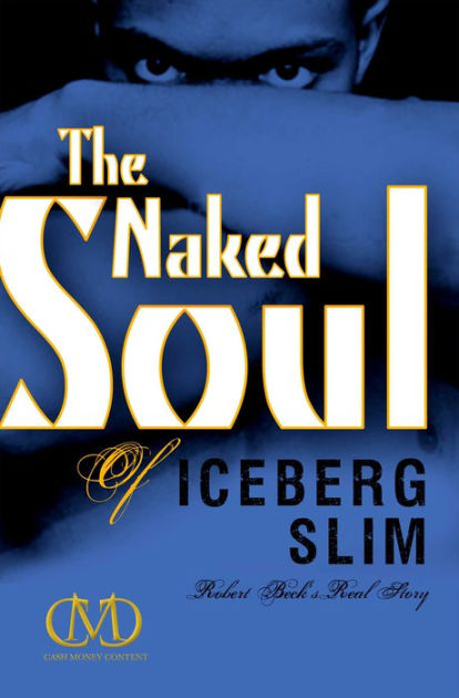 The Naked Soul Of Iceberg Slim Robert Beck S Real Story By Iceberg