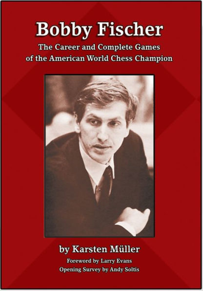 Bobby Fischer: The Career and Complete Games of the American World Chess Champion