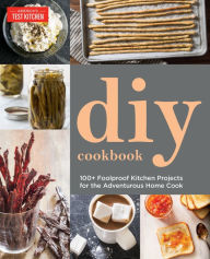 The America's Test Kitchen DIY Cookbook: More than 100 of the Test Kitchen's Favorite Projects for the Do-It-Yourself Home Cook