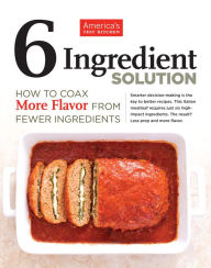 Title: 6 Ingredient Solution: How to Coax More Flavor from Fewer Ingredients, Author: America's Test Kitchen