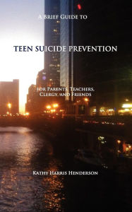 Title: A Brief Guide to Teen Suicide Prevention: For Parents, Teachers, Clergy, and Friends, Author: Kathy Harris Henderson