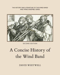 Title: A Concise History of the Wind Band / Edition 2, Author: Craig Dabelstein