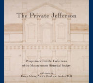 Title: The Private Jefferson: Perspectives from the Collections of the Massachusetts Historical Society, Author: Peter S. Onuf