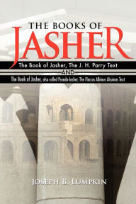 Title: The Books of Jasher: The Book of Jasher, The J. H. Parry Text And The Book of Jasher, also called Pseudo-Jasher, The Flaccus Albinus Alcuinus Text, Author: Joseph B. Lumpkin