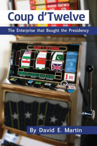 Title: Coup D'Twelve: The Enterprise That Bought the Presidency, Author: David E. Martin