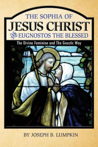 Title: The Sophia of Jesus Christ and Eugnostos the Blessed: The Divine Feminine and T, Author: Joseph B Lumpkin