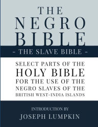 Title: The Negro Bible - The Slave Bible: Select Parts of the Holy Bible, Selected for the use of the Negro Slaves, in the British West-India Islands, Author: Joseph B Lumpkin