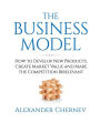 The Business Model: How to Develop New Products, Create Market Value and Make the Competition Irrelevant