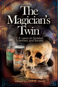 Title: The Magician's Twin: C.S. Lewis on Science, Scientism, and Society, Author: John G West