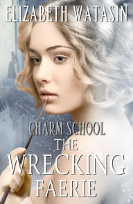 Title: The Wrecking Faerie: A Charm School Novella, Author: Elizabeth Watasin