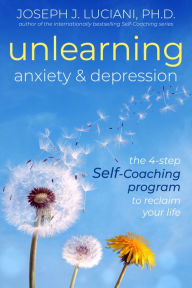 Title: Unlearning Anxiety & Depression: The 4-Step Self-Coaching Program to Reclaim Your Life, Author: Joseph J. Luciani