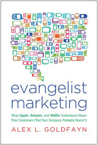 Title: Evangelist Marketing: What Apple, Amazon, and Netflix Understand About Their Customers (That Your Company Probably Doesn't), Author: Alex L. Goldfayn