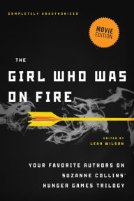 Title: The Girl Who Was on Fire: Your Favorite Authors on Suzanne Collins' Hunger Games Trilogy (Movie Edition), Author: Leah Wilson