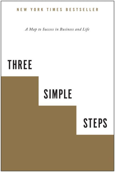 Three Simple Steps: A Map to Success in Business and Life